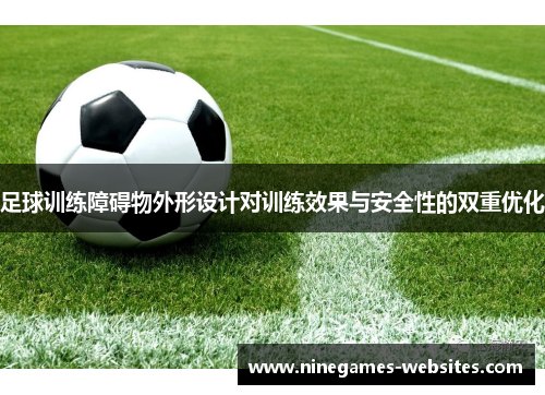 足球训练障碍物外形设计对训练效果与安全性的双重优化