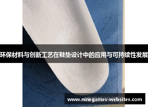 环保材料与创新工艺在鞋垫设计中的应用与可持续性发展